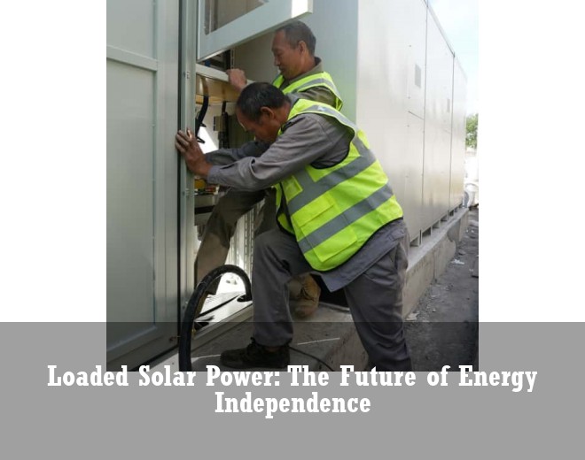 Loaded Solar Power: The Future of Energy Independence