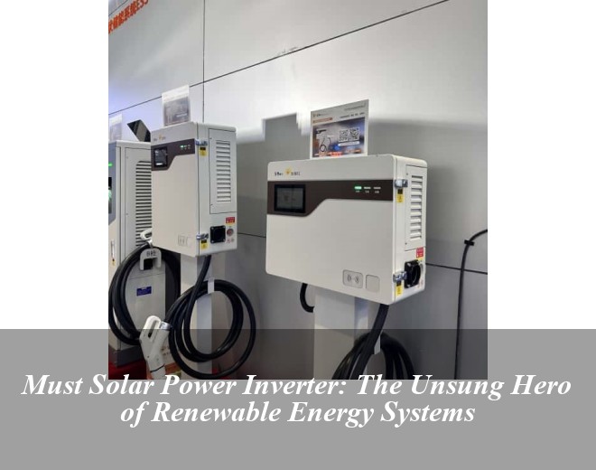 Must Solar Power Inverter: The Unsung Hero of Renewable Energy Systems