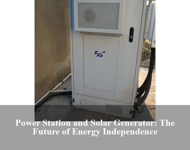 Power Station and Solar Generator: The Future of Energy Independence